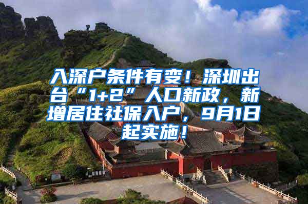 入深户条件有变！深圳出台“1+2”人口新政，新增居住社保入户，9月1日起实施！