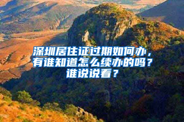 深圳居住证过期如何办，有谁知道怎么续办的吗？谁说说看？