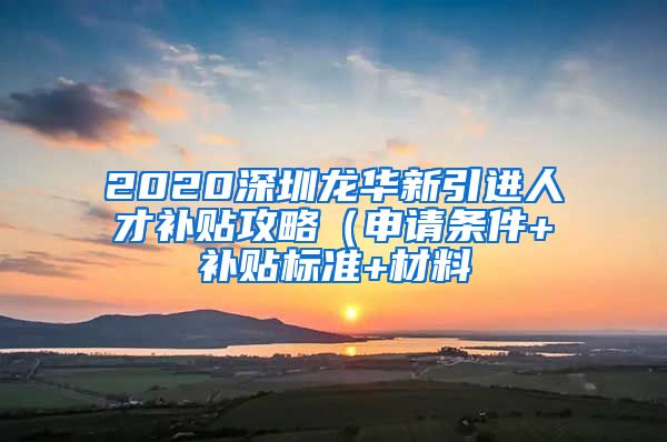 2020深圳龙华新引进人才补贴攻略（申请条件+补贴标准+材料