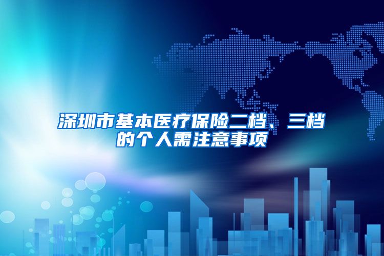 深圳市基本医疗保险二档、三档的个人需注意事项