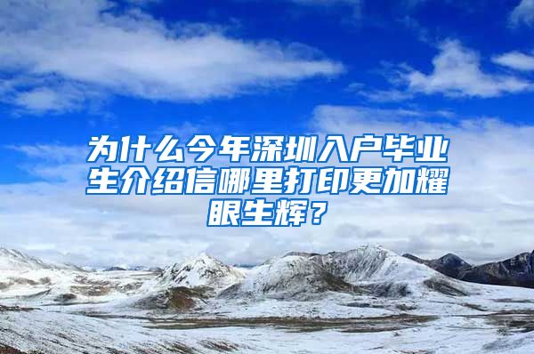 为什么今年深圳入户毕业生介绍信哪里打印更加耀眼生辉？