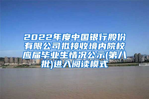 2022年度中国银行股份有限公司拟接收境内院校应届毕业生情况公示(第八批)进入阅读模式