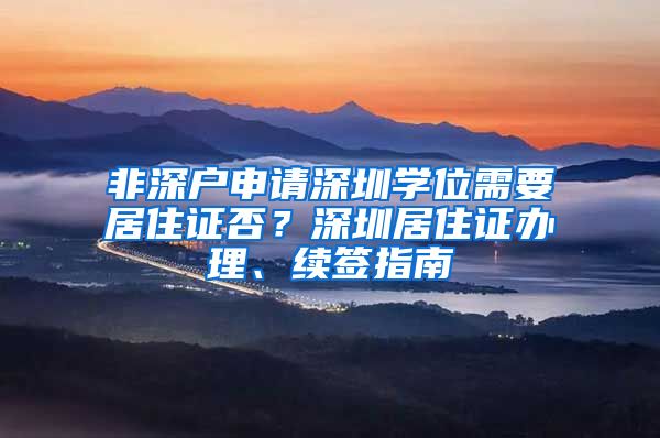 非深户申请深圳学位需要居住证否？深圳居住证办理、续签指南