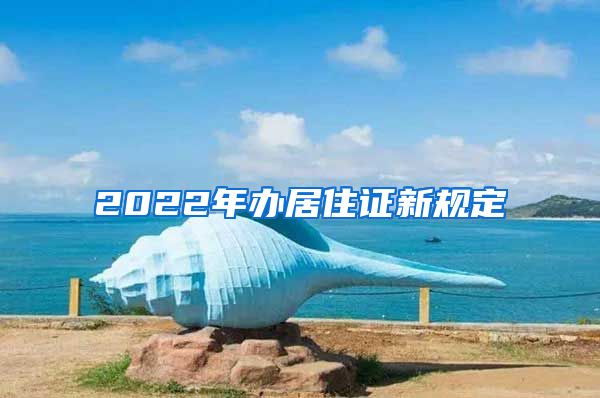 2022年办居住证新规定