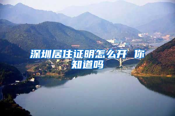 深圳居住证明怎么开 你知道吗