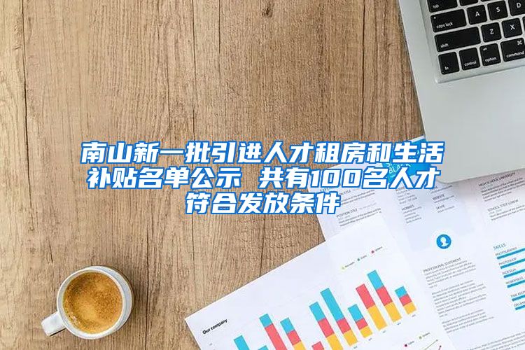 南山新一批引进人才租房和生活补贴名单公示 共有100名人才符合发放条件