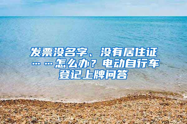 发票没名字、没有居住证……怎么办？电动自行车登记上牌问答