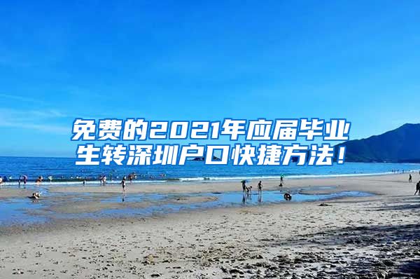 免费的2021年应届毕业生转深圳户口快捷方法！