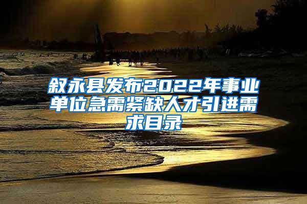 叙永县发布2022年事业单位急需紧缺人才引进需求目录