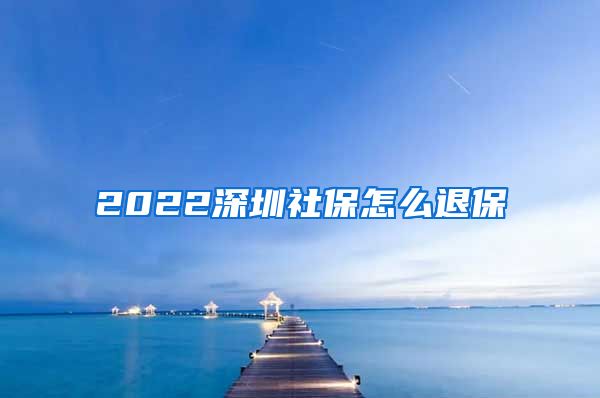 2022深圳社保怎么退保