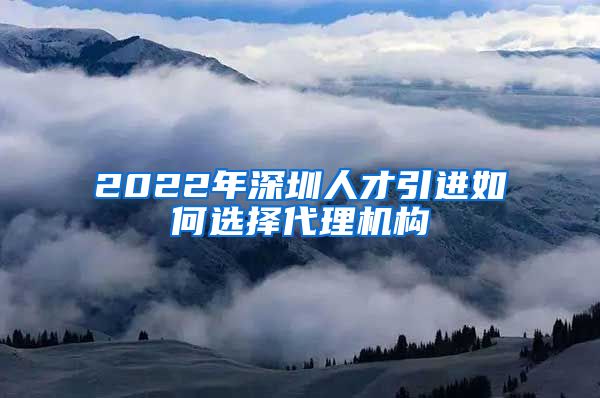 2022年深圳人才引进如何选择代理机构