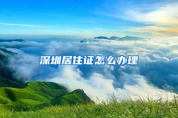 深圳居住证怎么办理