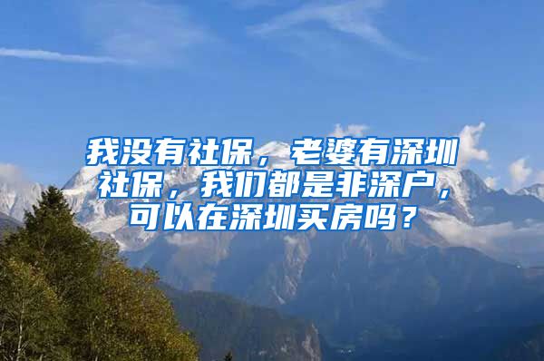 我没有社保，老婆有深圳社保，我们都是非深户，可以在深圳买房吗？