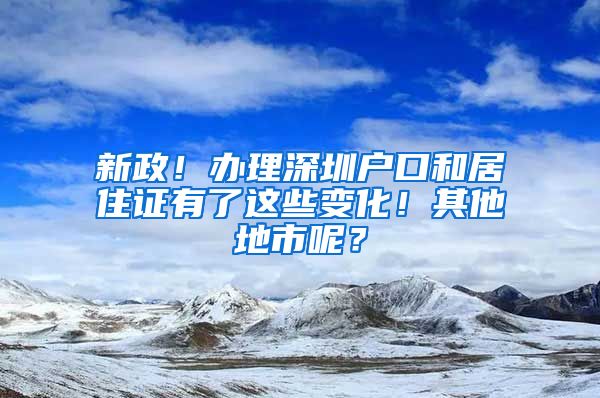 新政！办理深圳户口和居住证有了这些变化！其他地市呢？