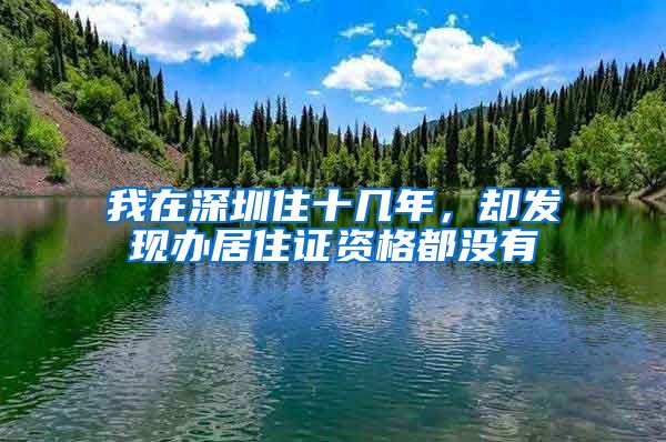 我在深圳住十几年，却发现办居住证资格都没有