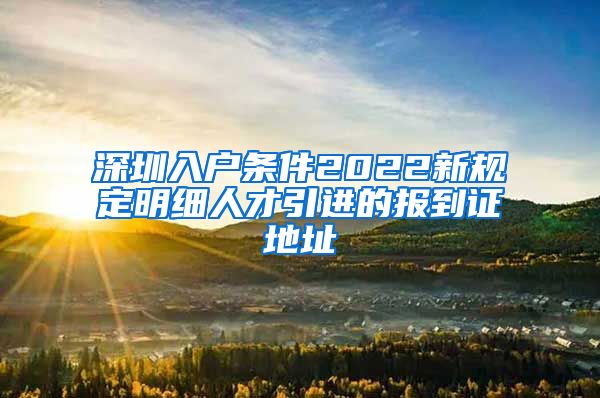 深圳入户条件2022新规定明细人才引进的报到证地址