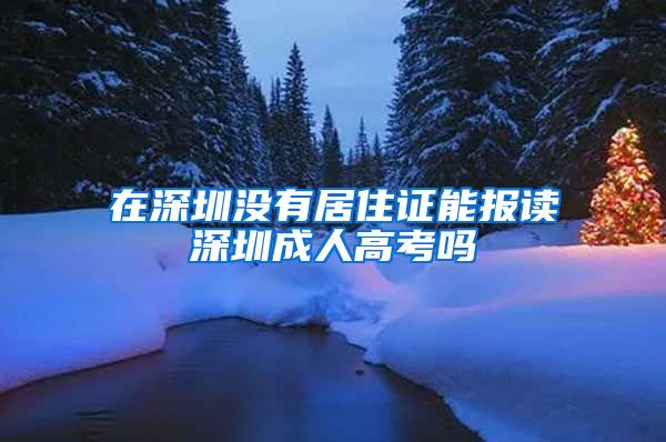 在深圳没有居住证能报读深圳成人高考吗