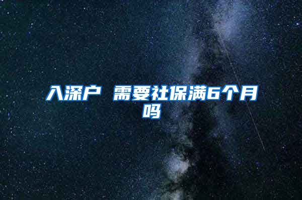 入深户 需要社保满6个月吗