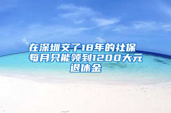 在深圳交了18年的社保 每月只能领到1200大元退休金