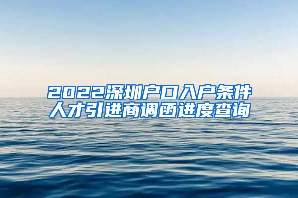 2022深圳户口入户条件人才引进商调函进度查询