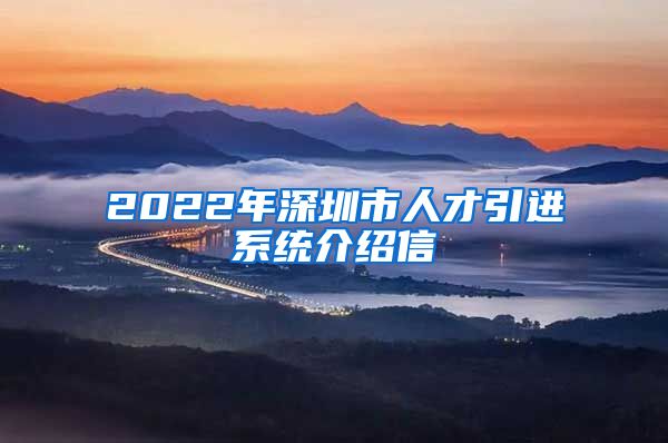 2022年深圳市人才引进系统介绍信