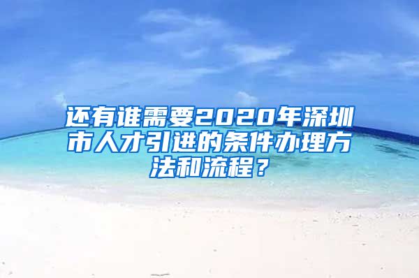 还有谁需要2020年深圳市人才引进的条件办理方法和流程？