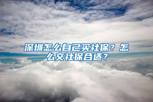 深圳怎么自己买社保？怎么交社保合适？