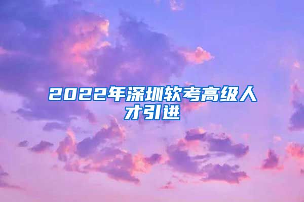 2022年深圳软考高级人才引进