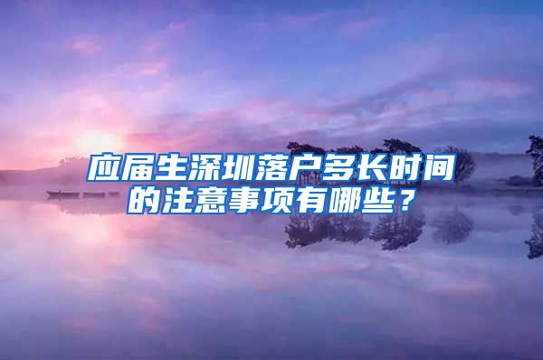 应届生深圳落户多长时间的注意事项有哪些？