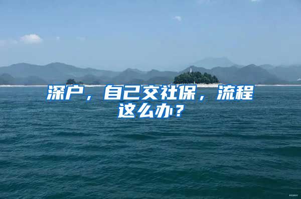 深户，自己交社保，流程这么办？