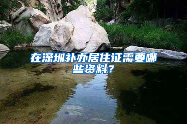 在深圳补办居住证需要哪些资料？