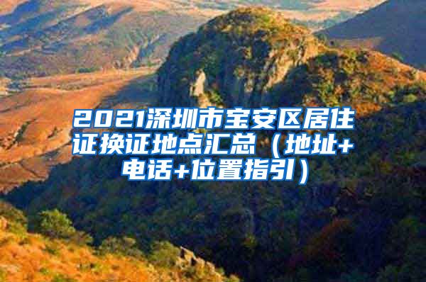 2021深圳市宝安区居住证换证地点汇总（地址+电话+位置指引）