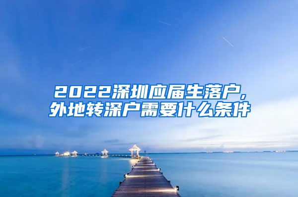 2022深圳应届生落户,外地转深户需要什么条件