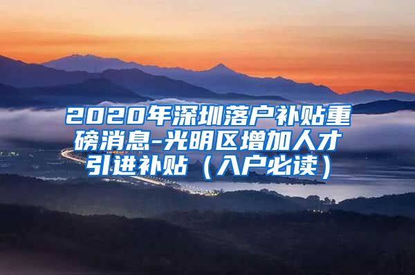 2020年深圳落户补贴重磅消息-光明区增加人才引进补贴（入户必读）