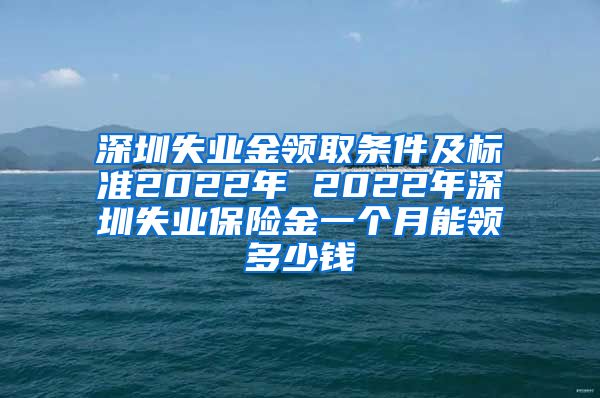 深圳失业金领取条件及标准2022年 2022年深圳失业保险金一个月能领多少钱