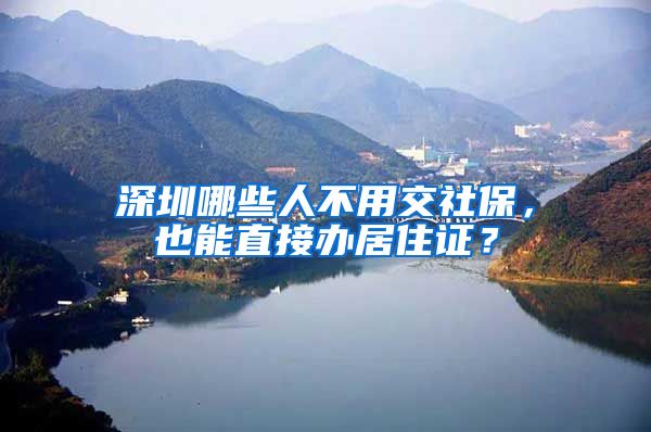 深圳哪些人不用交社保，也能直接办居住证？