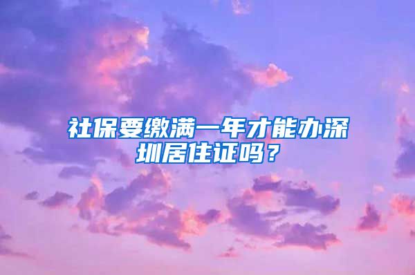 社保要缴满一年才能办深圳居住证吗？