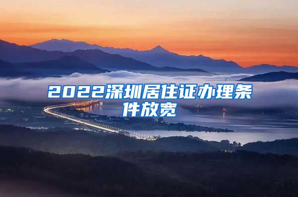 2022深圳居住证办理条件放宽