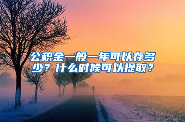 公积金一般一年可以存多少？什么时候可以提取？