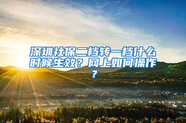 深圳社保二档转一档什么时候生效？网上如何操作？