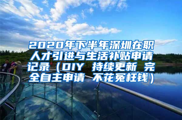 2020年下半年深圳在职人才引进与生活补贴申请记录（DIY 持续更新 完全自主申请 不花冤枉钱）