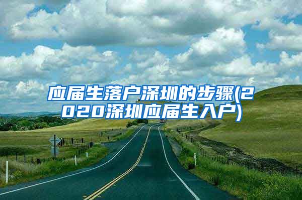 应届生落户深圳的步骤(2020深圳应届生入户)