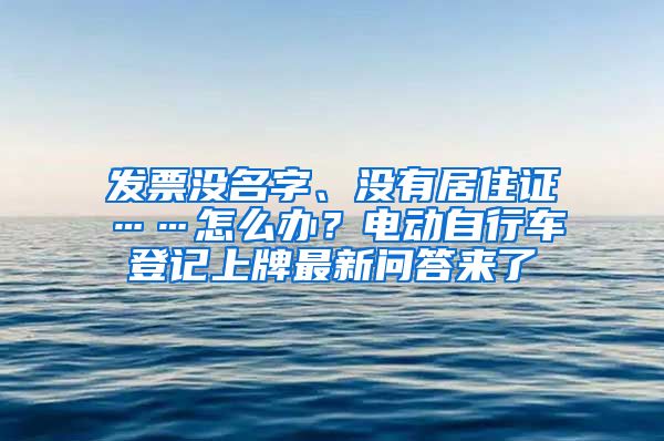 发票没名字、没有居住证……怎么办？电动自行车登记上牌最新问答来了