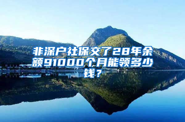 非深户社保交了28年余额91000个月能领多少钱？