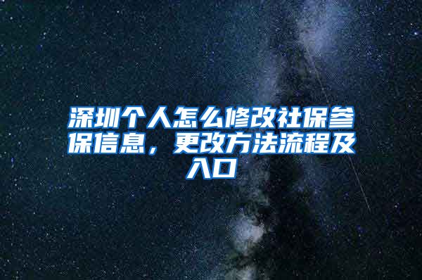 深圳个人怎么修改社保参保信息，更改方法流程及入口