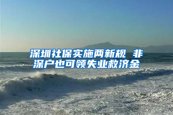 深圳社保实施两新规 非深户也可领失业救济金