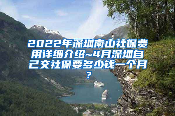 2022年深圳南山社保费用详细介绍~4月深圳自己交社保要多少钱一个月？