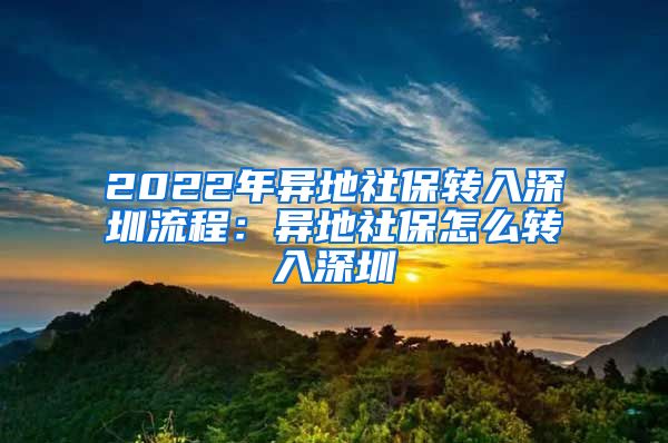 2022年异地社保转入深圳流程：异地社保怎么转入深圳