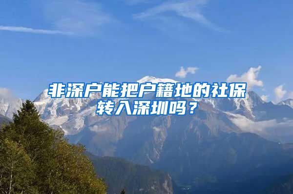 非深户能把户籍地的社保转入深圳吗？