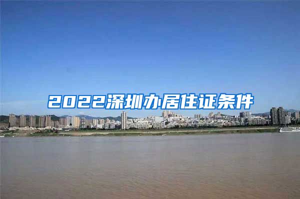 2022深圳办居住证条件